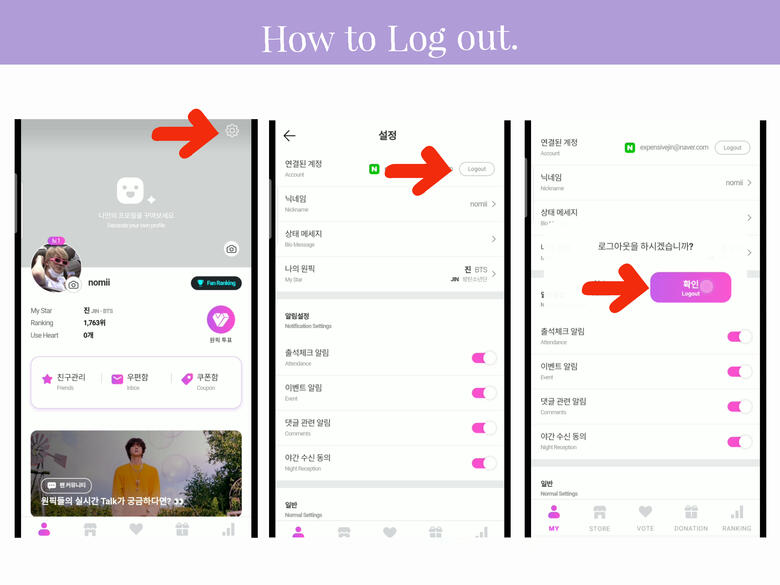 (1) From your profile page, click the 'Setting' icon on the upper right corner of the page. (2) Click 'Log-out.' (3) Click 'Log-out' purple button. Create additional accounts using Facebook, Kakao or Naver.